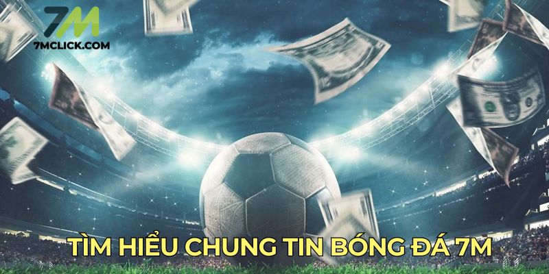 Tìm hiểu chung tin bóng đá 7M